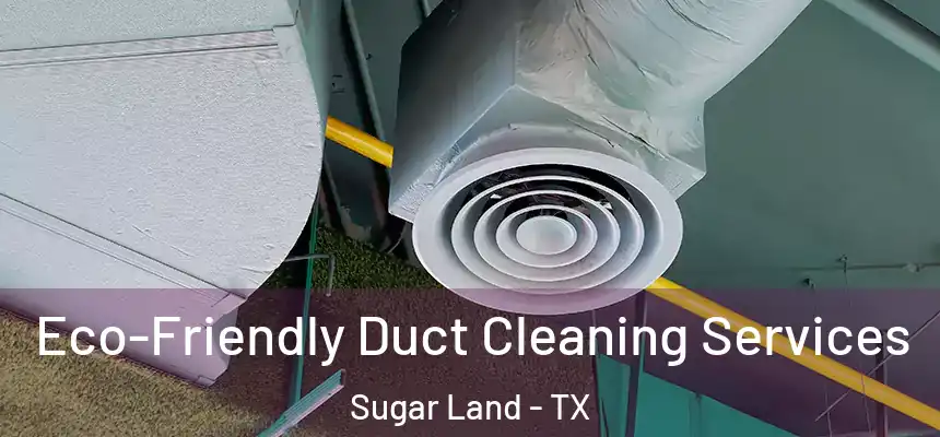 Eco-Friendly Duct Cleaning Services Sugar Land - TX