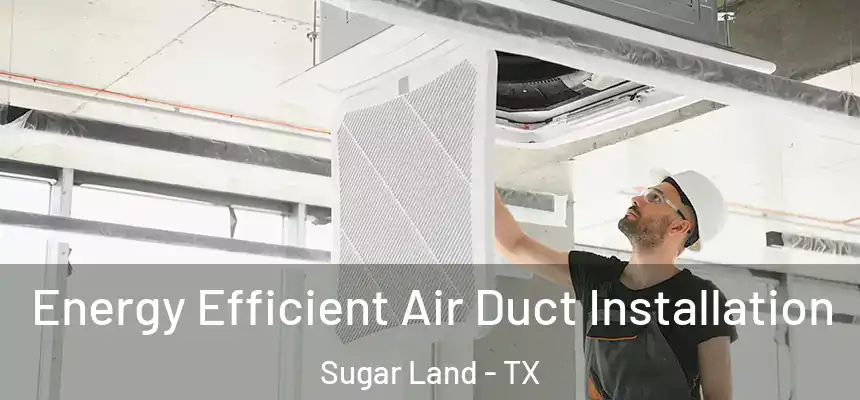 Energy Efficient Air Duct Installation Sugar Land - TX