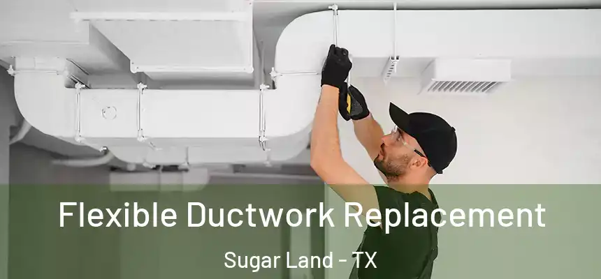  Flexible Ductwork Replacement Sugar Land - TX